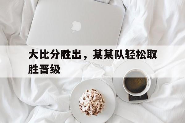 大比分战胜对手 大比分战胜对手